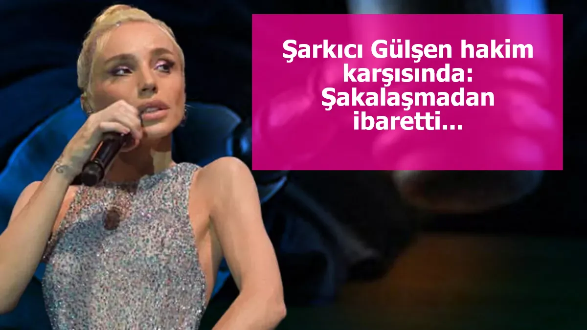 Şarkıcı Gülşen hakim karşısında: Şakalaşmadan ibaretti...